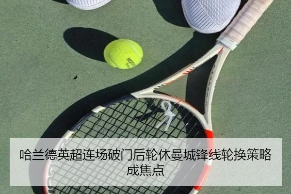 哈兰德英超连场破门后轮休曼城锋线轮换策略成焦点
