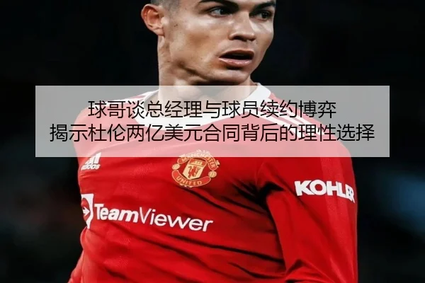 球哥谈总经理与球员续约博弈 揭示杜伦两亿美元合同背后的理性选择