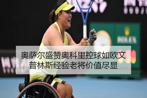 奥萨尔盛赞奥科里控球如欧文 普林斯经验老将价值尽显
